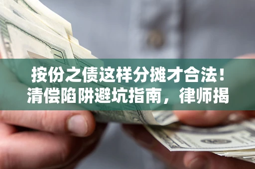 北京按份之债这样分摊才合法！清偿陷阱避坑指南，律师揭秘关键条款
