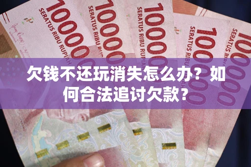 北京欠钱不还玩消失怎么办？如何合法追讨欠款？
