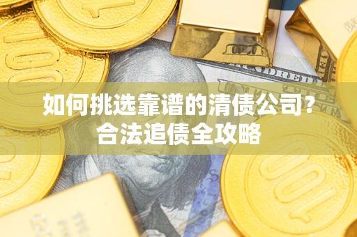 北京如何挑选靠谱的清债公司？合法追债全攻略
