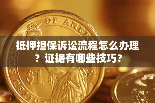 北京抵押担保诉讼流程怎么办理？证据有哪些技巧？