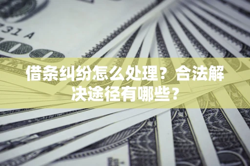 北京借条纠纷怎么处理？合法解决途径有哪些？
