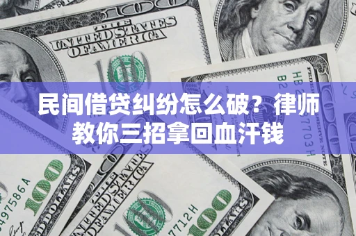 北京民间借贷纠纷怎么破？律师教你三招拿回血汗钱