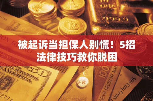 北京被起诉当担保人别慌！5招法律技巧救你脱困