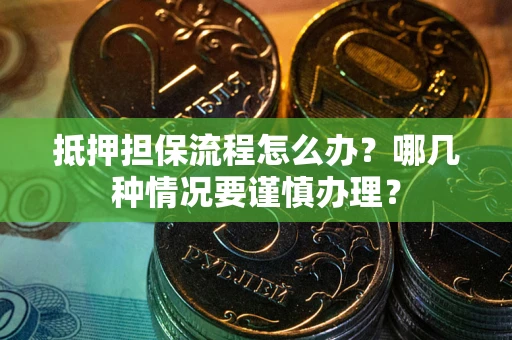 北京抵押担保流程怎么办？哪几种情况要谨慎办理？