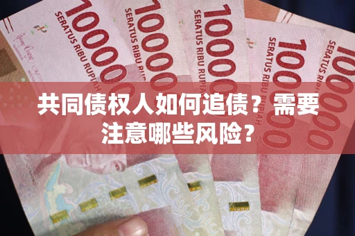北京共同债权人如何追债？需要注意哪些风险？