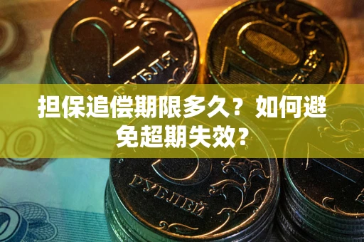 北京担保追偿期限多久?如何避免超期失效? 北京担保追偿期限多久?如何避免超期失效?