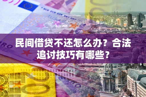 北京民间借贷不还怎么办？合法追讨技巧有哪些？