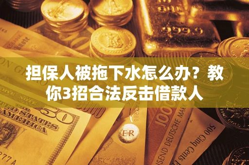 北京担保人被拖下水怎么办？教你3招合法反击借款人