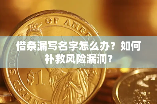 北京借条漏写名字怎么办？如何补救风险漏洞？