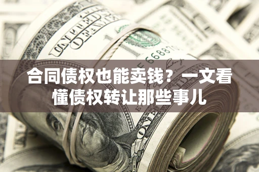 北京合同债权也能卖钱？一文看懂债权转让那些事儿