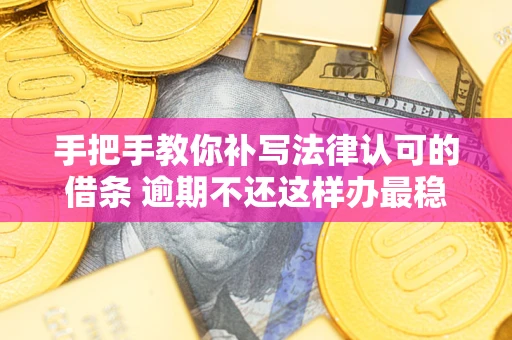 北京手把手教你补写法律认可的借条 逾期不还这样办最稳妥