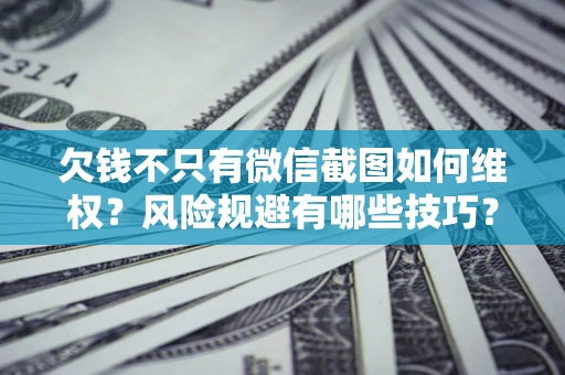 北京欠钱不只有微信截图如何维权？风险规避有哪些技巧？