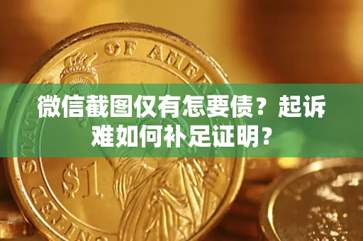 北京微信截图仅有怎要债？起诉难如何补足证明？