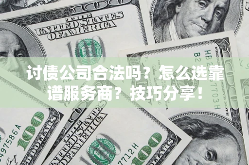 北京讨债公司合法吗？怎么选靠谱服务商？技巧分享！