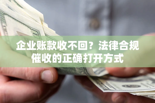 北京企业账款收不回？法律合规催收的正确打开方式
