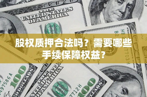 北京股权质押合法吗？需要哪些手续保障权益？