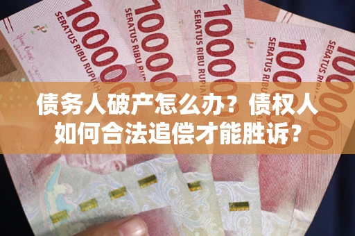 北京债务人破产怎么办？债权人如何合法追偿才能胜诉？