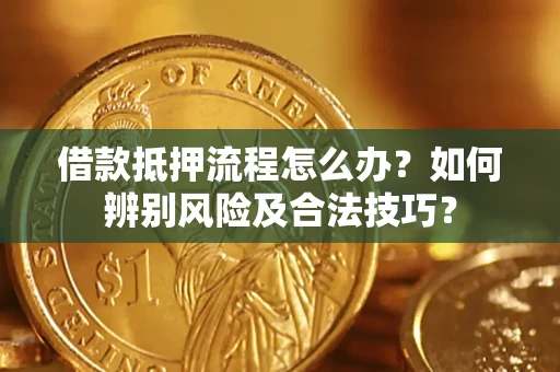 北京借款抵押流程怎么办？如何辨别风险及合法技巧？