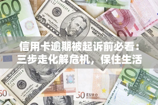 北京信用卡逾期被起诉前必看：三步走化解危机，保住生活尊严