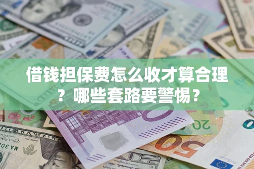 北京借钱担保费怎么收才算合理？哪些套路要警惕？