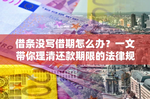 北京借条没写借期怎么办？一文带你理清还款期限的法律规则