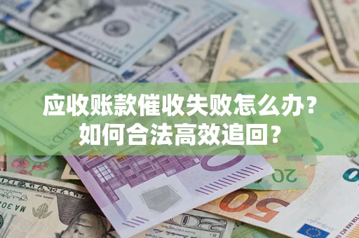 北京应收账款催收失败怎么办？如何合法高效追回？