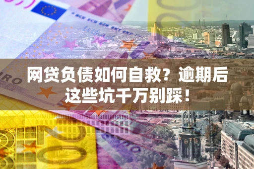 北京网贷负债如何自救？逾期后这些坑千万别踩！