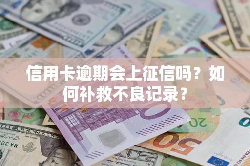 北京信用卡逾期会上征信吗？如何补救不良记录？