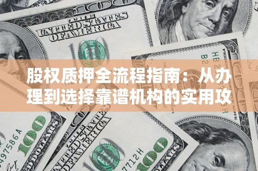北京股权质押全流程指南：从办理到选择靠谱机构的实用攻略
