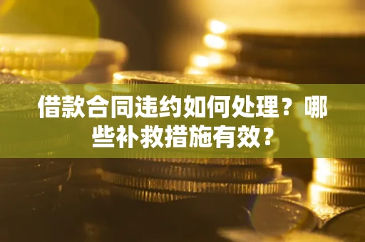 北京借款合同违约如何处理？哪些补救措施有效？