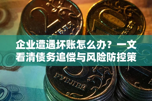北京企业遭遇坏账怎么办？一文看清债务追偿与风险防控策略