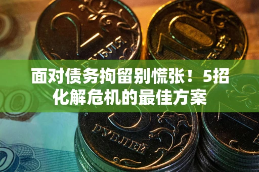 北京面对债务拘留别慌张！5招化解危机的最佳方案