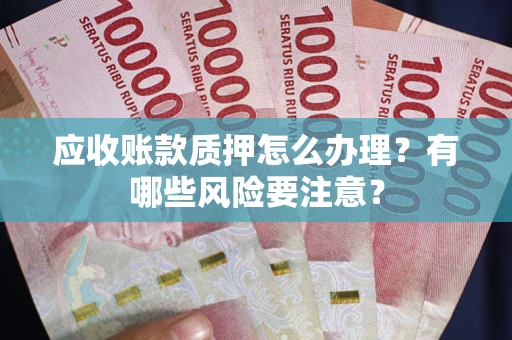北京应收账款质押怎么办理？有哪些风险要注意？