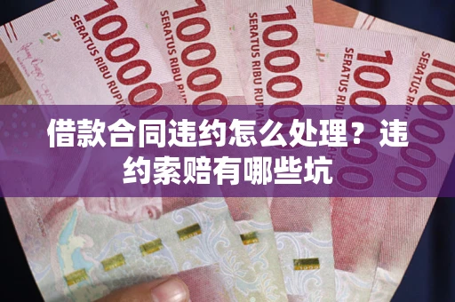 北京借款合同违约怎么处理？违约索赔有哪些坑