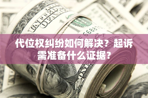 北京代位权纠纷如何解决？起诉需准备什么证据？