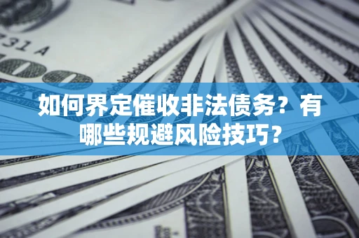 北京如何界定催收非法债务？有哪些规避风险技巧？