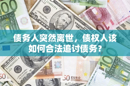 北京债务人突然离世，债权人该如何合法追讨债务？