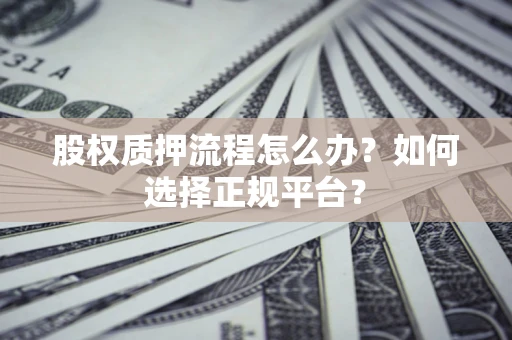 北京股权质押流程怎么办？如何选择正规平台？