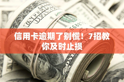 北京信用卡逾期了别慌！7招教你及时止损