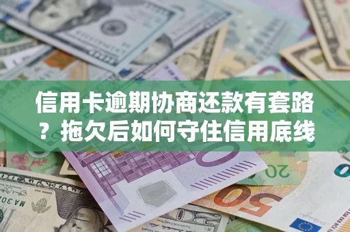 北京信用卡逾期协商还款有套路？拖欠后如何守住信用底线？