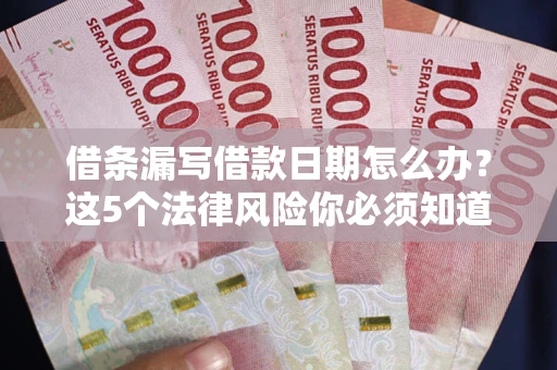 北京借条漏写借款日期怎么办？这5个法律风险你必须知道