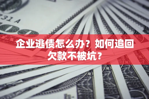 北京企业逃债怎么办？如何追回欠款不被坑？