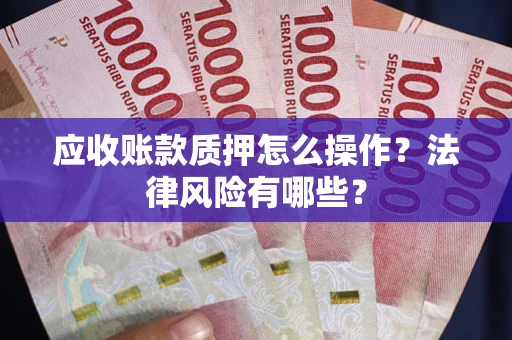 北京应收账款质押怎么操作？法律风险有哪些？