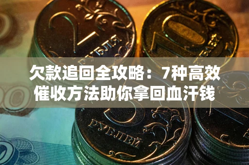 北京欠款追回全攻略：7种高效催收方法助你拿回血汗钱