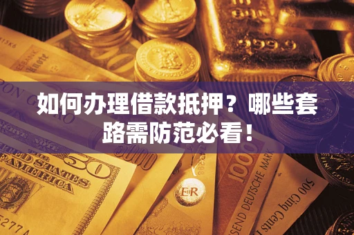 北京如何办理借款抵押？哪些套路需防范必看！