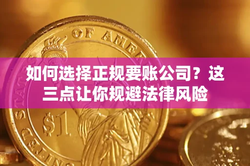 北京如何选择正规要账公司？这三点让你规避法律风险