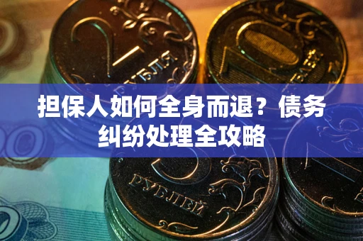 北京担保人如何全身而退？债务纠纷处理全攻略