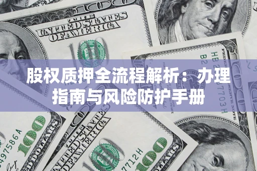 北京股权质押全流程解析：办理指南与风险防护手册