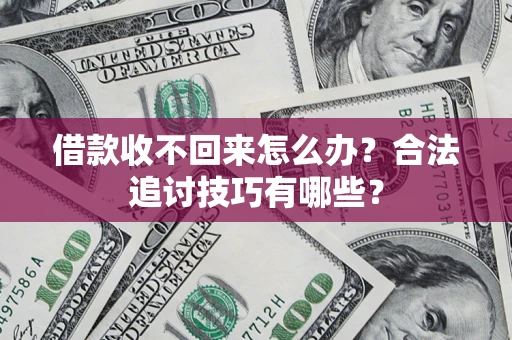 北京借款收不回来怎么办？合法追讨技巧有哪些？