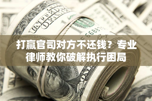 北京打赢官司对方不还钱？专业律师教你破解执行困局